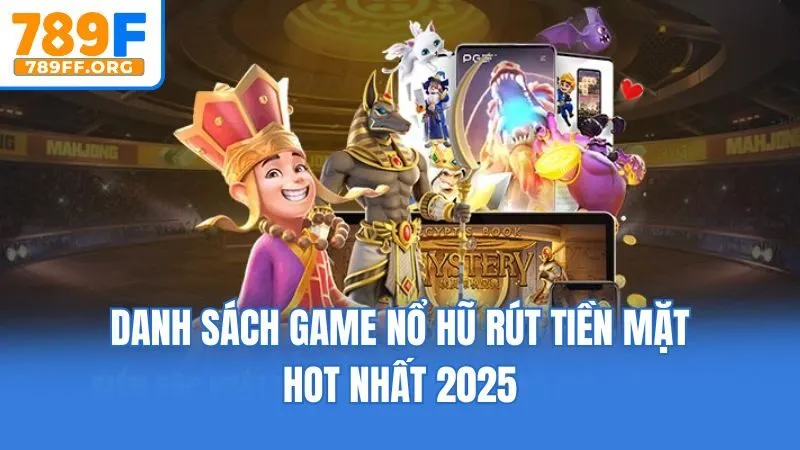 Danh sách game nổ hũ rút tiền mặt hot nhất 2025