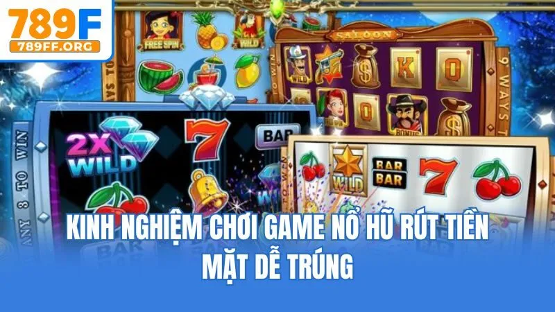Kinh nghiệm chơi game nổ hũ rút tiền mặt dễ trúng